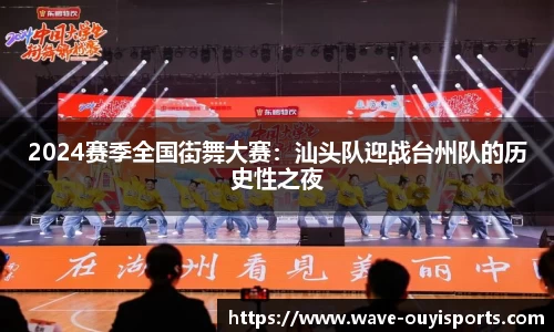 2024赛季全国街舞大赛：汕头队迎战台州队的历史性之夜