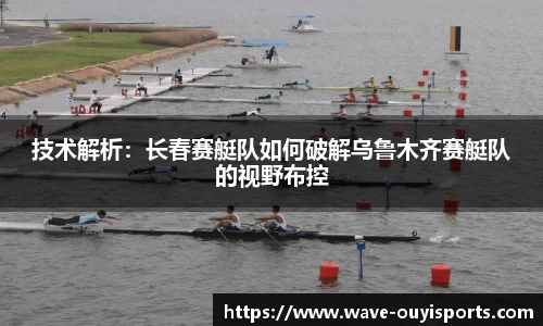 技术解析：长春赛艇队如何破解乌鲁木齐赛艇队的视野布控