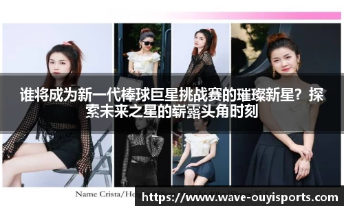 谁将成为新一代棒球巨星挑战赛的璀璨新星？探索未来之星的崭露头角时刻