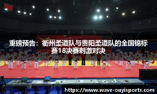 重磅预告：衢州柔道队与贵阳柔道队的全国锦标赛18决赛刺激对决