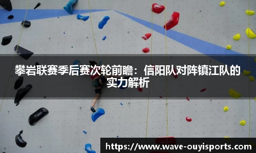 攀岩联赛季后赛次轮前瞻：信阳队对阵镇江队的实力解析
