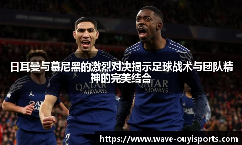 日耳曼与慕尼黑的激烈对决揭示足球战术与团队精神的完美结合