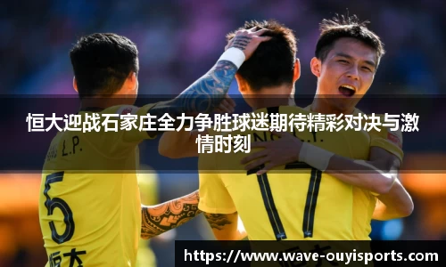 恒大迎战石家庄全力争胜球迷期待精彩对决与激情时刻