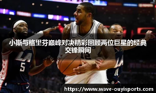 小斯与格里芬巅峰对决精彩回顾两位巨星的经典交锋瞬间
